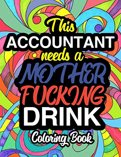 This Accountant Needs A Mother Fucking Drink: A Sweary Adult Coloring Book For