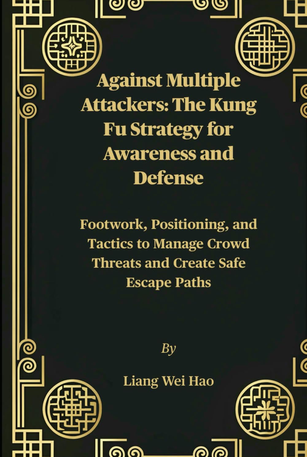 Against Multiple Attackers: The Kung Fu Strategy for Awareness and Defense: Footwork, Positioning, and Tactics to Manage Crowd Threats and Create Safe Escape Paths