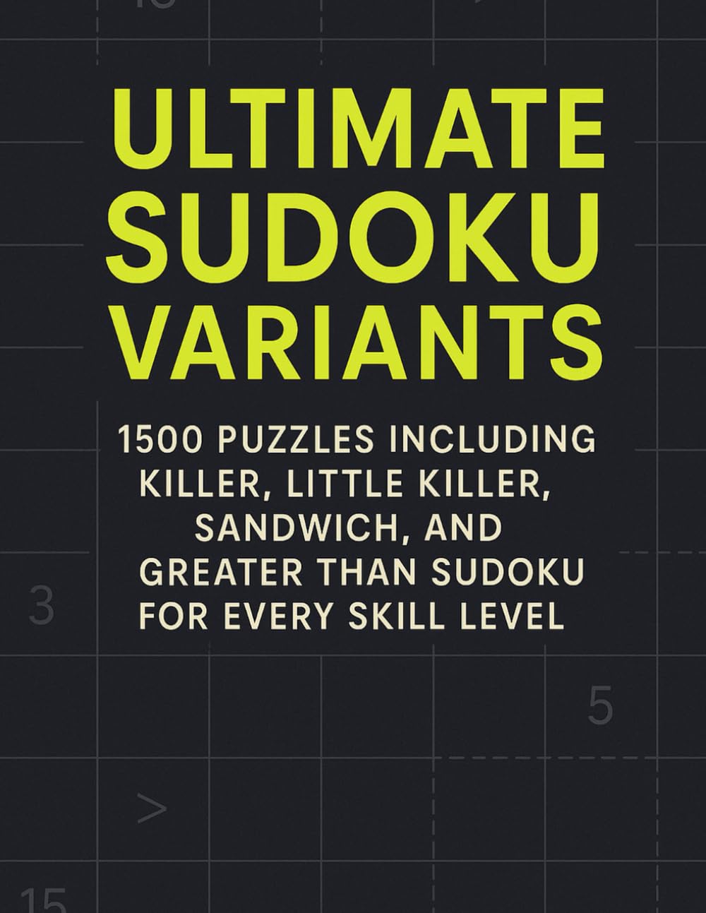 Ultimate Sudoku Variants: 1500 Puzzles Including Killer, Little Killer, Sandwich, and Greater Than Sudoku for Every Skill Level