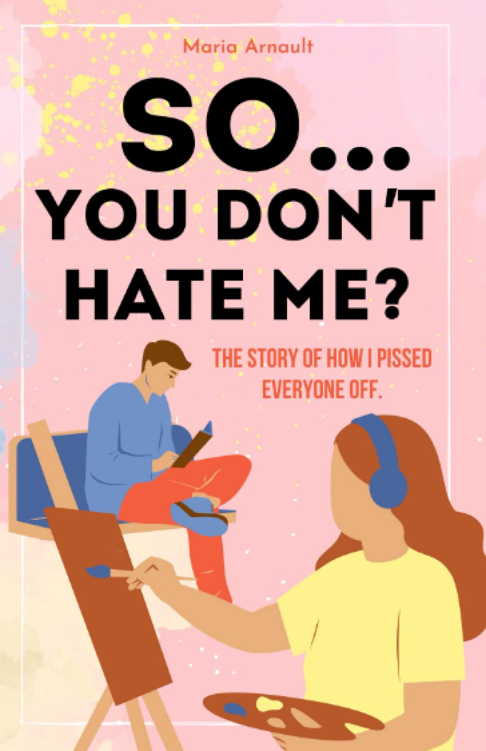 So... you don't hate me? Fun, flirty young adult high school romantic comedy for teens with a touch of enemies-to-lovers: The story of how I pissed everyone off