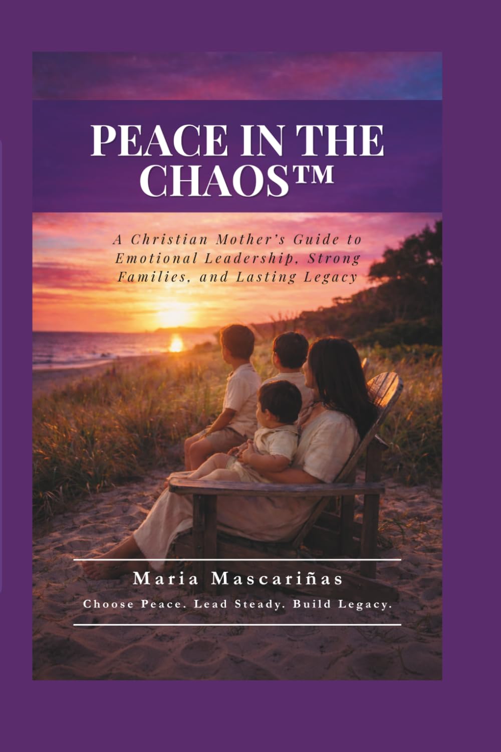 Peace in the Chaos: A Christian Mother's Guide to Emotional Leadership, Strong Families, and Lasting Legacy