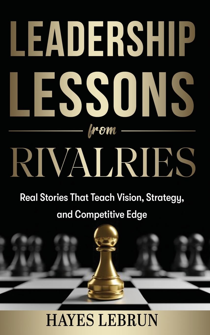 Leadership Lessons From Rivalries: Real Stories That Teach Vision, Strategy, and Competitive Edge