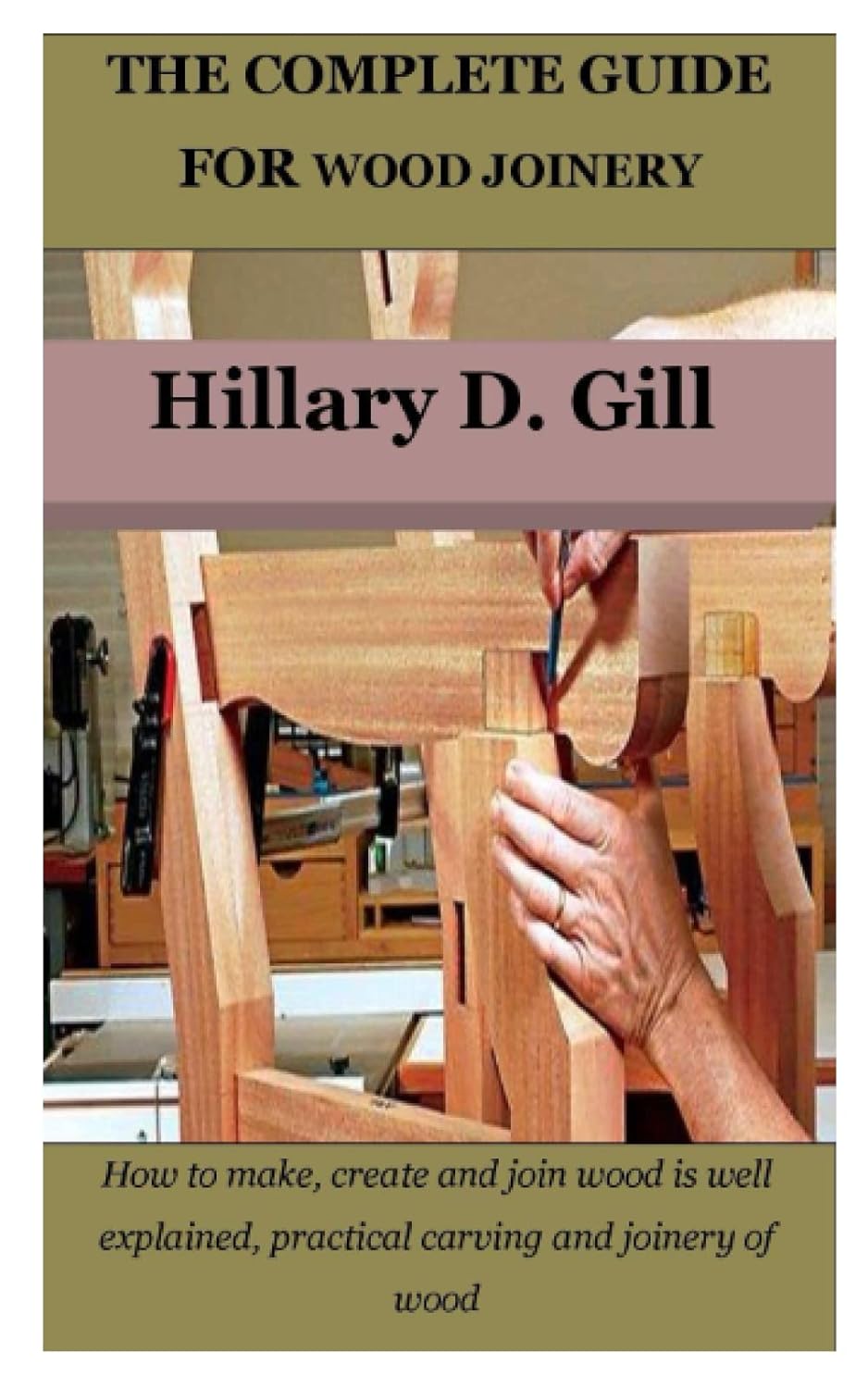 THE COMPLETE GUIDE FOR WOOD JOINERY How to make, create and join wood