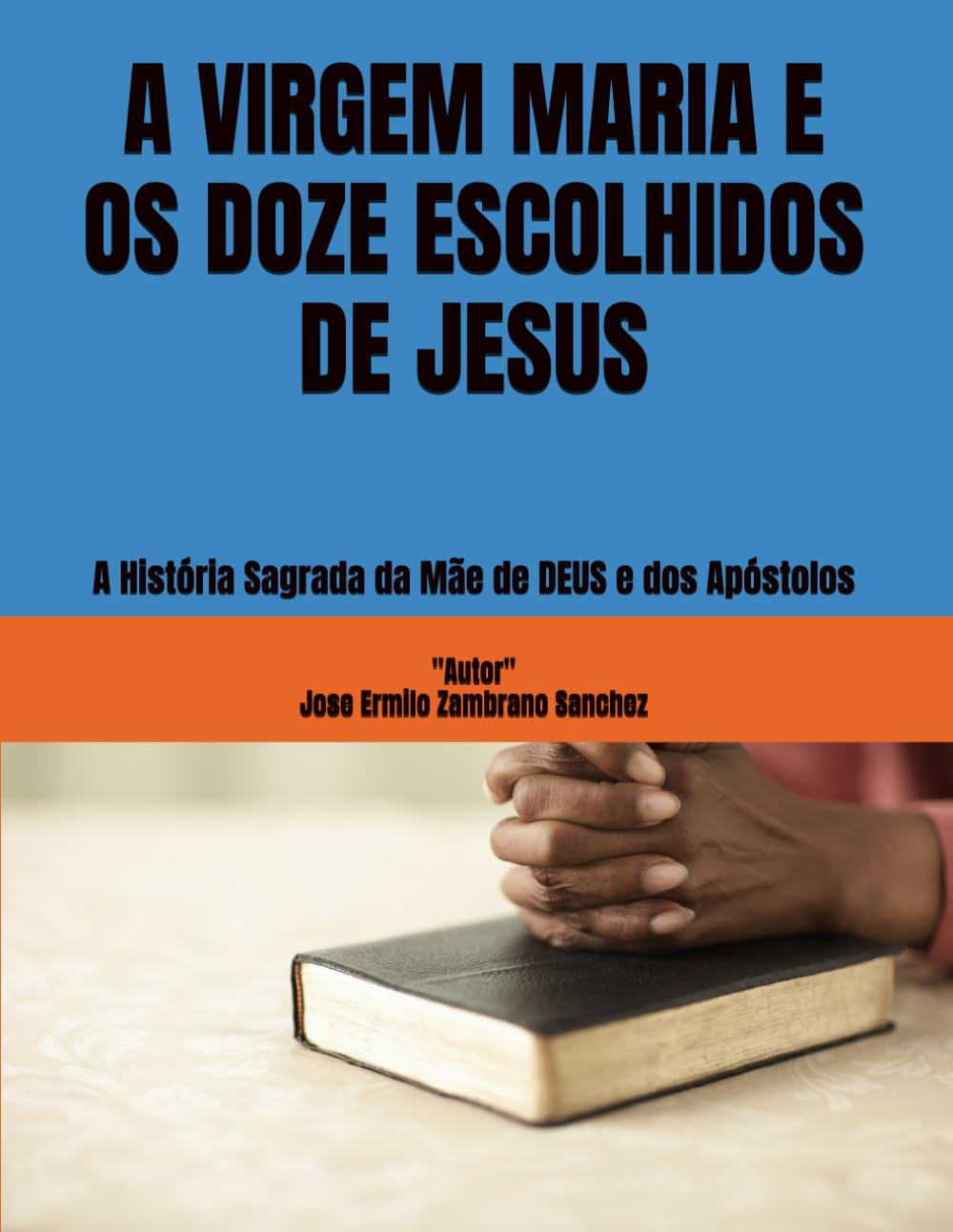 A VIRGEM MARIA E OS DOZE ESCOLHIDOS DE JESUS: A História Sagrada da Mãe de DEUS e dos Apóstolos