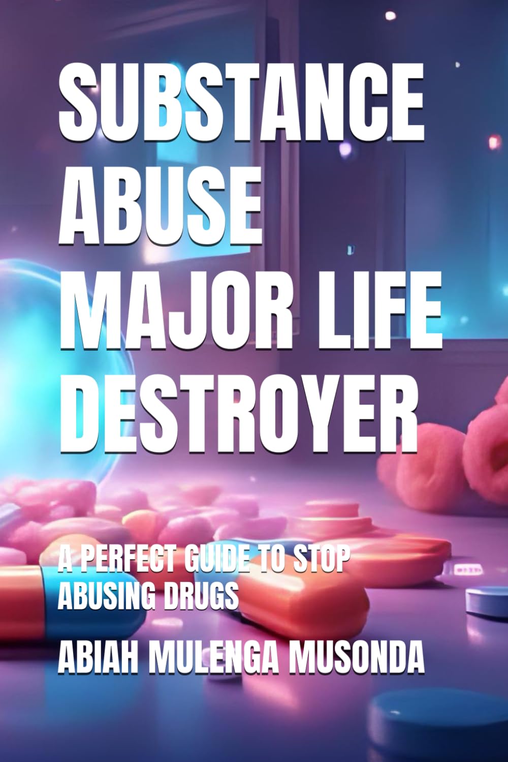 SUBSTANCE ABUSE MAJOR LIFE DESTROYER: A PERFECT GUIDE TO STOP ABUSING DRUGS
