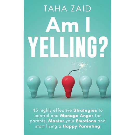 Am I Yelling: 45 Highly Effective Strategies to Control and Manage Anger for Parents, Master your Emotions and Start Living a Happy Parenting