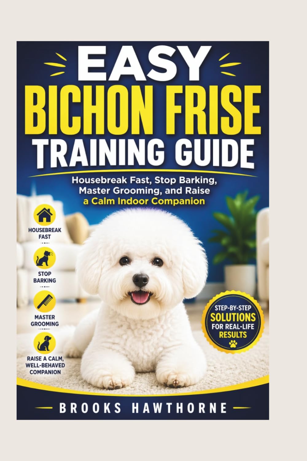 EASY BICHON FRISE TRAINING GUIDE: Housebreak Fast, Stop Barking, Master Grooming, and Raise a Calm Indoor Companion