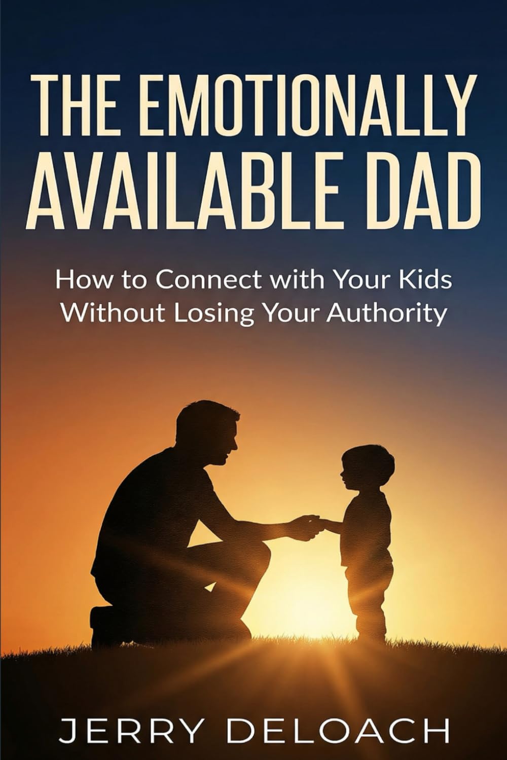 The Emotionally Available Dad: How to Connect with Your Kids Without Losing Your Authority
