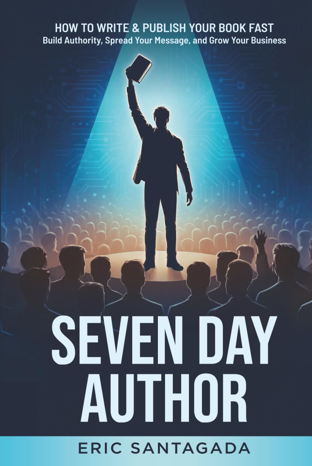 Seven Day Author: How to Write & Publish Your Book FAST — Build Authority, Spread Your Message, and Grow Your Business