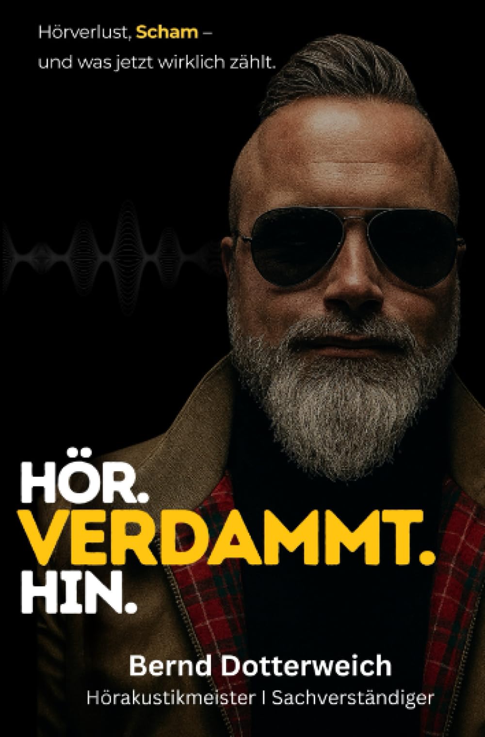 Hör. Verdammt. Hin.: Hörverlust, Scham und was jetzt wirklich zählt.