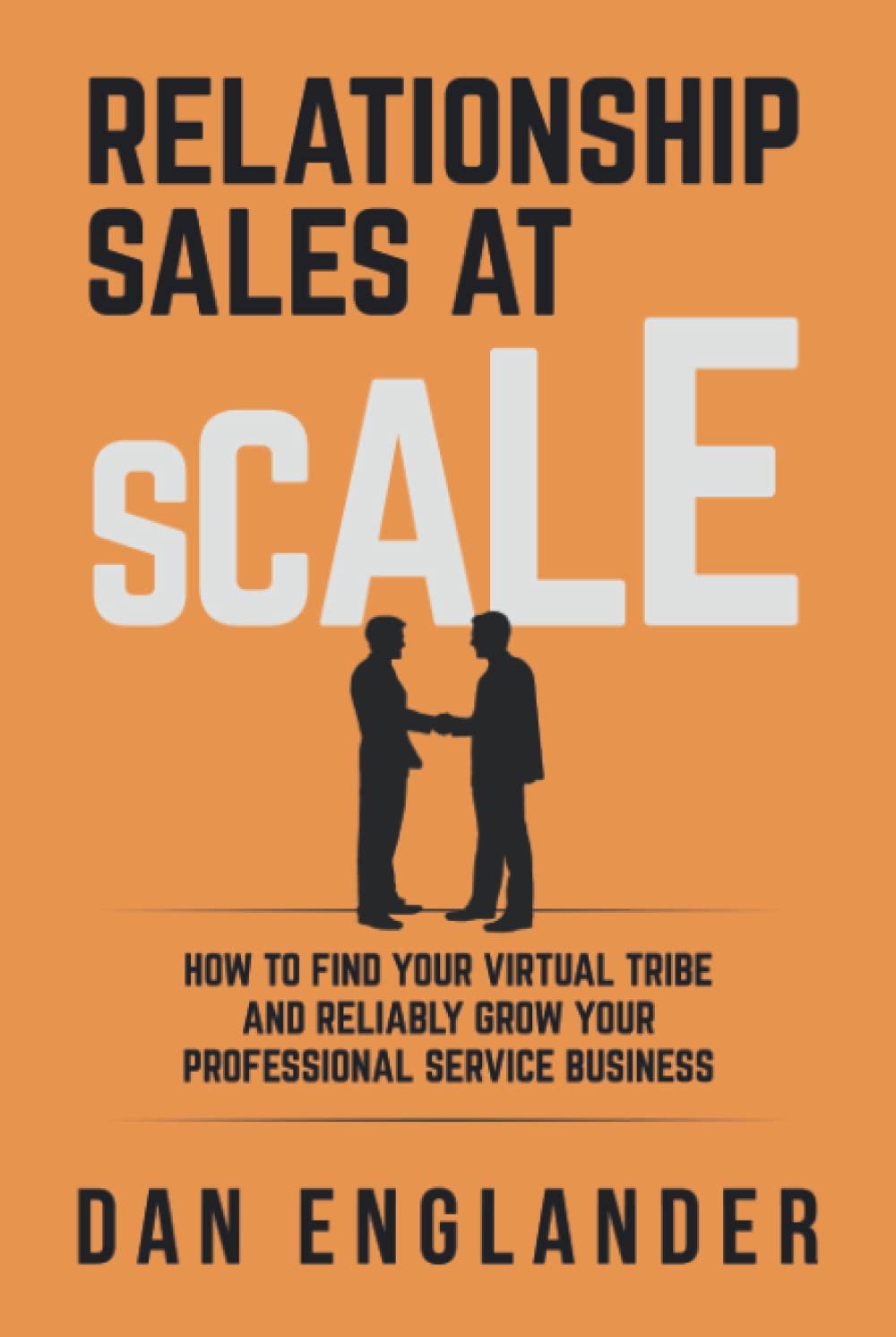 Relationship Sales at Scale: How to Find Your Virtual Tribe and Reliably Grow Your Professional Service Business