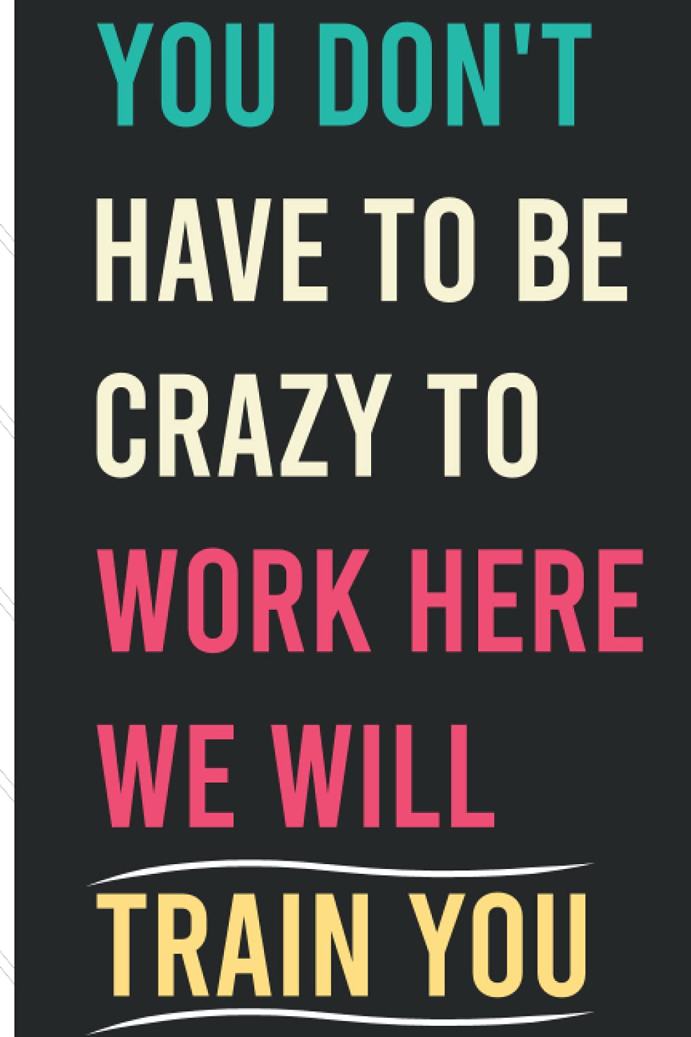 You Don't Have To Be Crazy To Work Here We Will Train You: Funny cute lined notebook quote journal for office and work