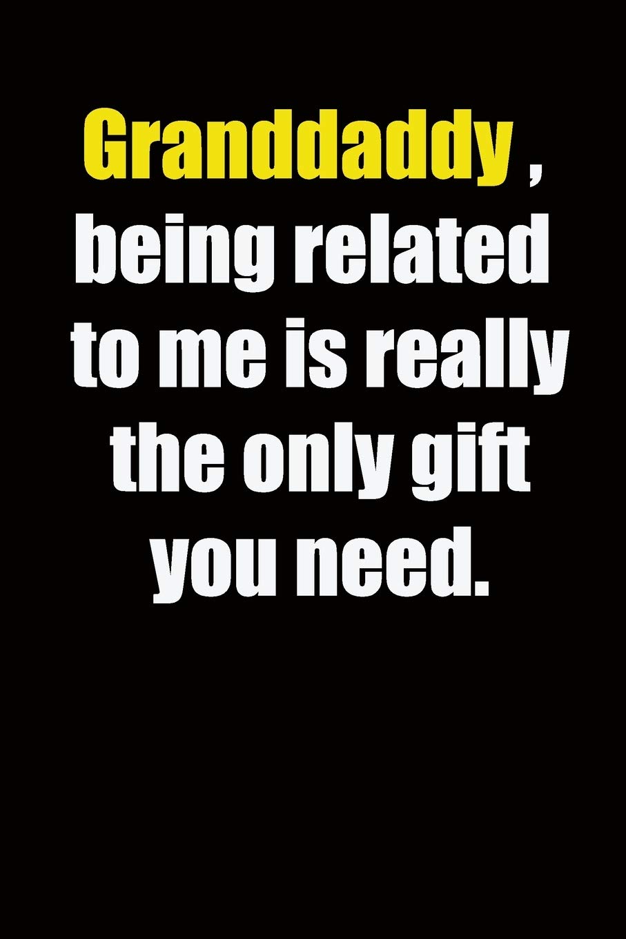 Granddaddy ,being related to me is really the only gift you need.: 6x9 Lined Notebook, Gift For a Friend or a Colleague (Gift For Someone You Love), Birthday Gift
