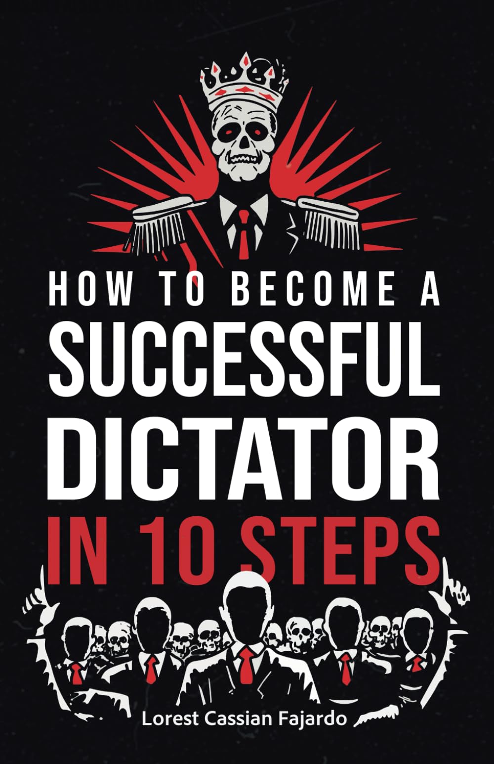 How to Become a Successful Dictator in 10 Steps: A Fake Power Manual for Those Who Believe Freedom Is Optional (The Dystopian Conics of Power)