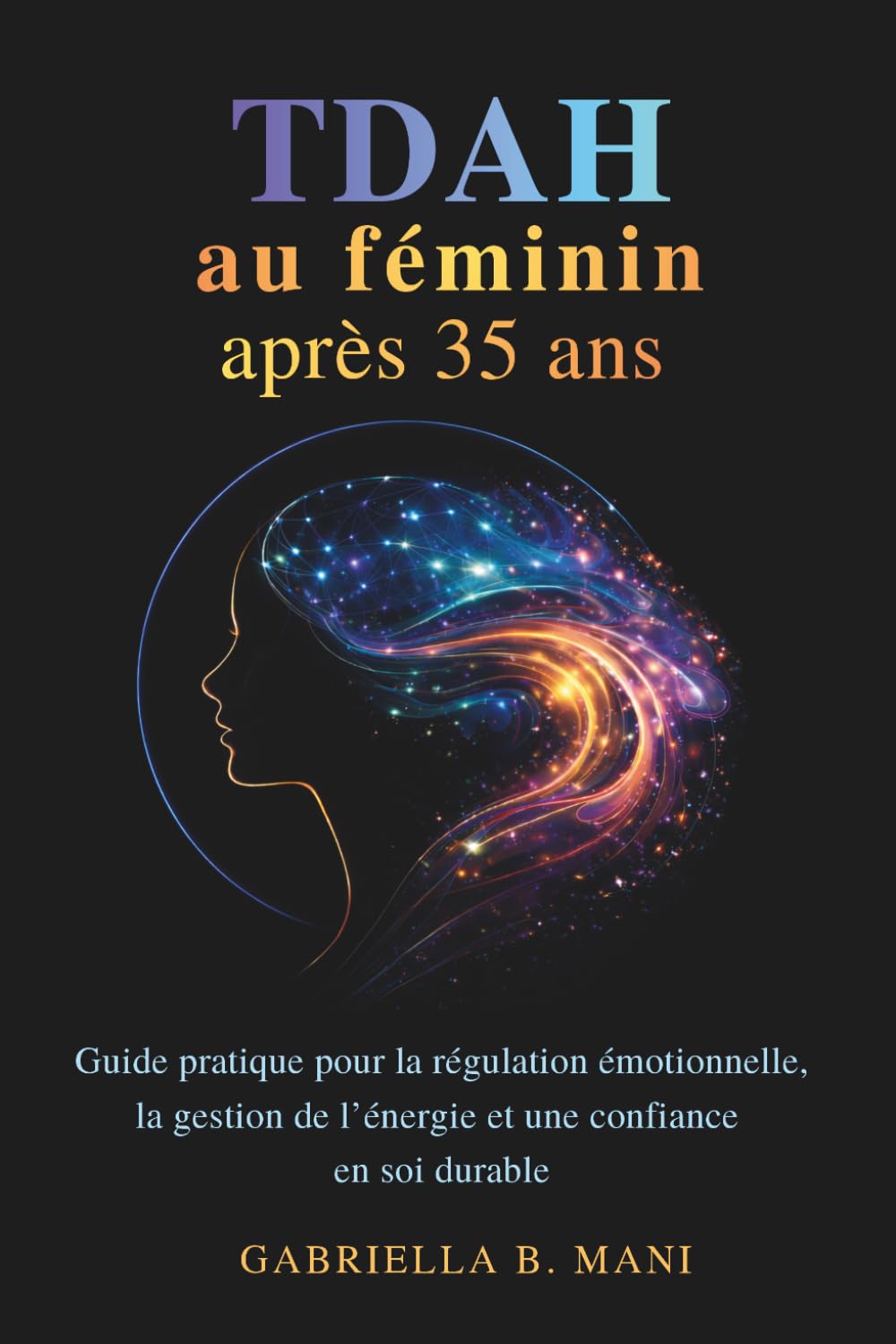 TDAH au féminin après 35 ans: Guide pratique pour la régulation émotionnelle, la gestion de l’énergie et une confiance en soi durable