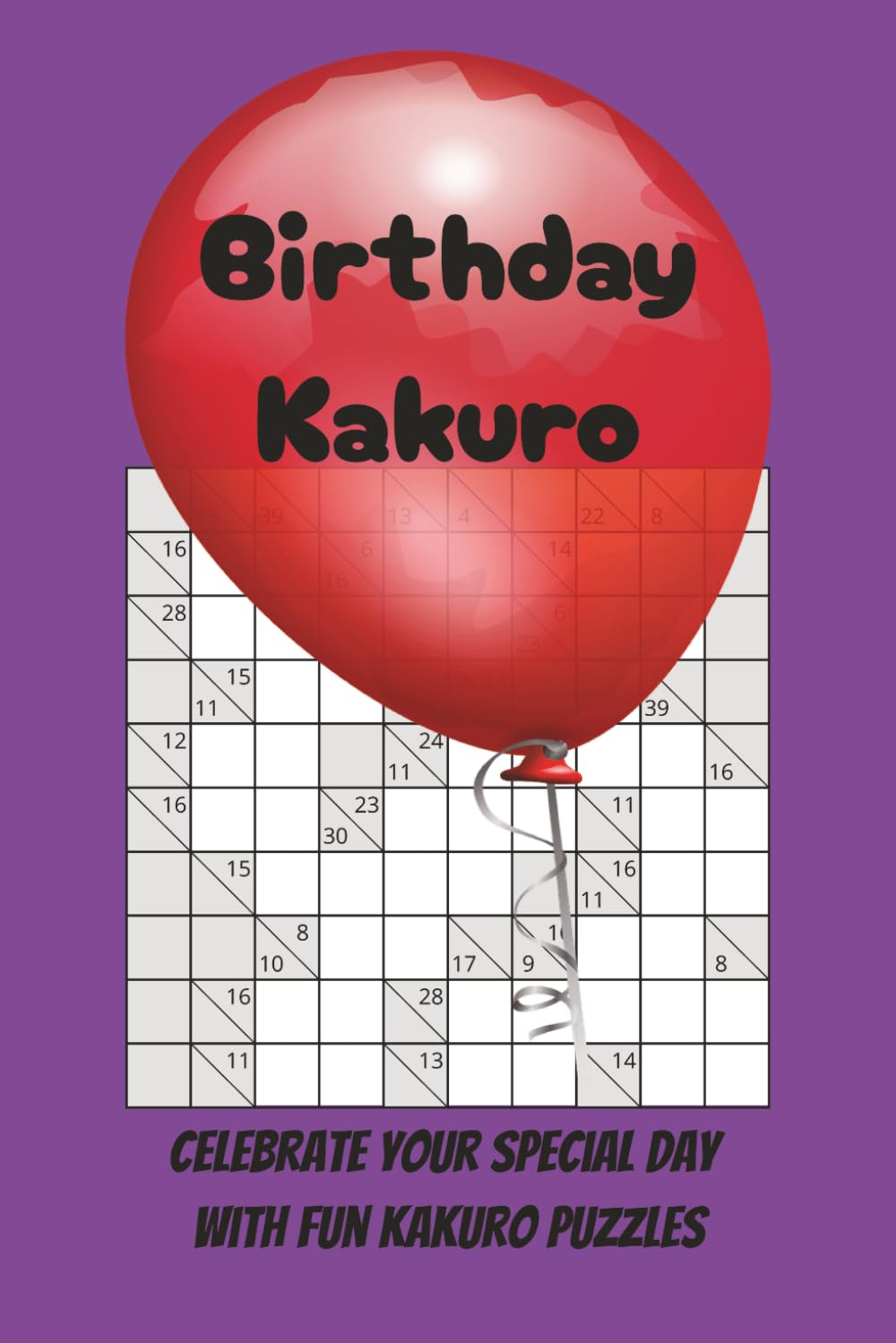 Birthday Kakuro Puzzle Book: Kakuro Puzzles for Birthdays | Celebrate your special day with Fun Kakuro Puzzles | 6 x 9 inches, 110 pages | 50+ puzzles | Solutions Included