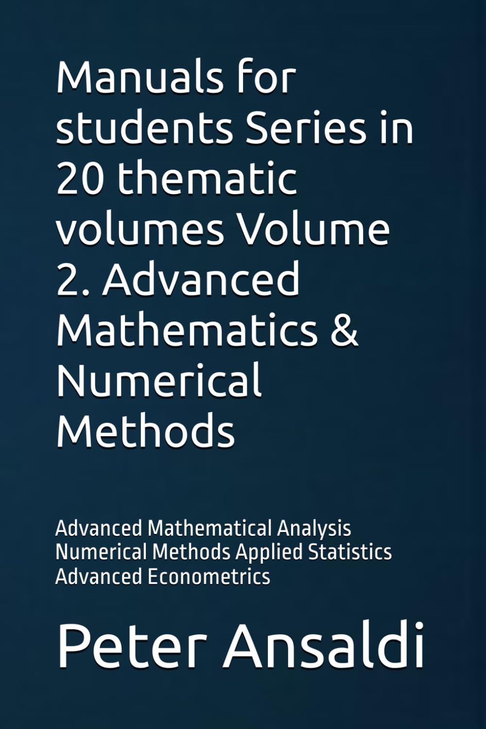 Manuals for students Series in 20 thematic volumes Volume 2. Advanced Mathematics & Numerical Methods: Advanced Mathematical Analysis Numerical Methods Applied Statistics Advanced Econometrics