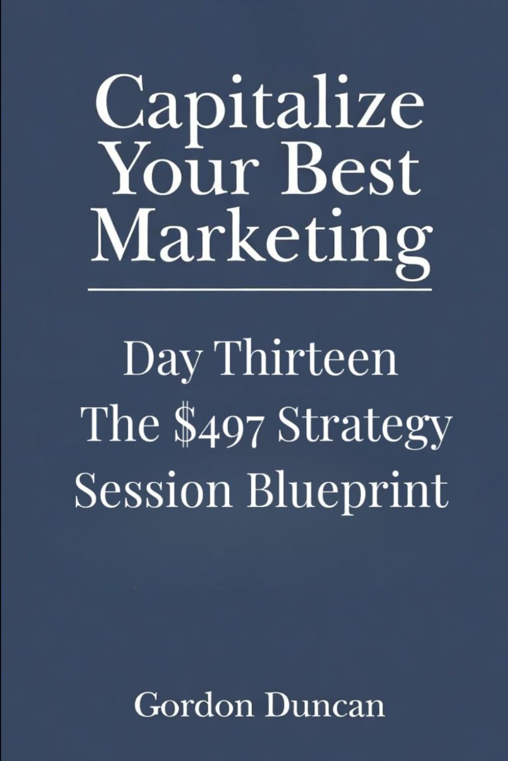 The $497 Strategy Session Blueprint: 13 (Capitalize Your Best Marketing)