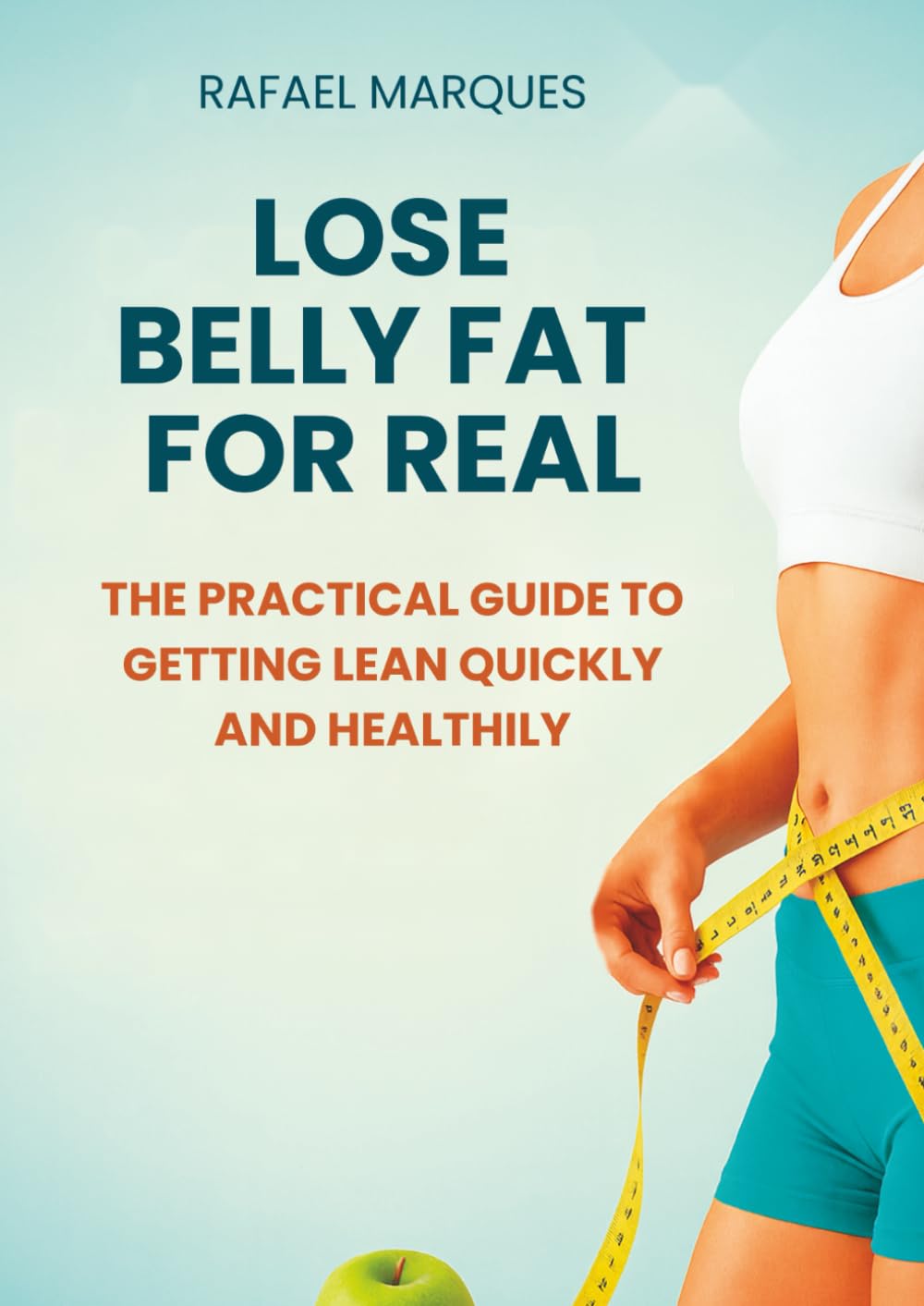 Lose Belly Fat for Real: The Practical Guide to Getting Lean Quickly and Healthily