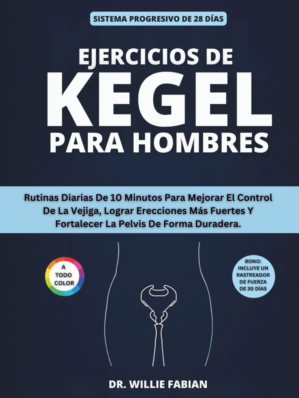 Ejercicios De Kegel Para Hombres (A Todo Color): Rutinas Diarias De 10 Minutos Para Mejorar El Control De La Vejiga, Lograr Erecciones Más Fuertes Y Fortalecer La Pelvis De Forma Duradera