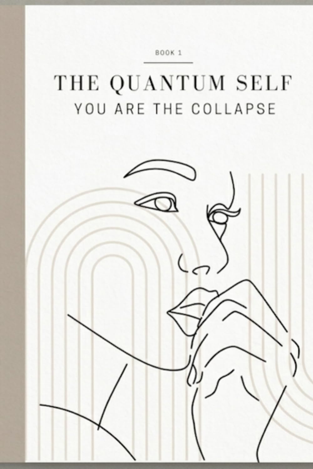 The Quantum Self: You Are the Collapse: Using Quantum Principles to Shape Your Reality