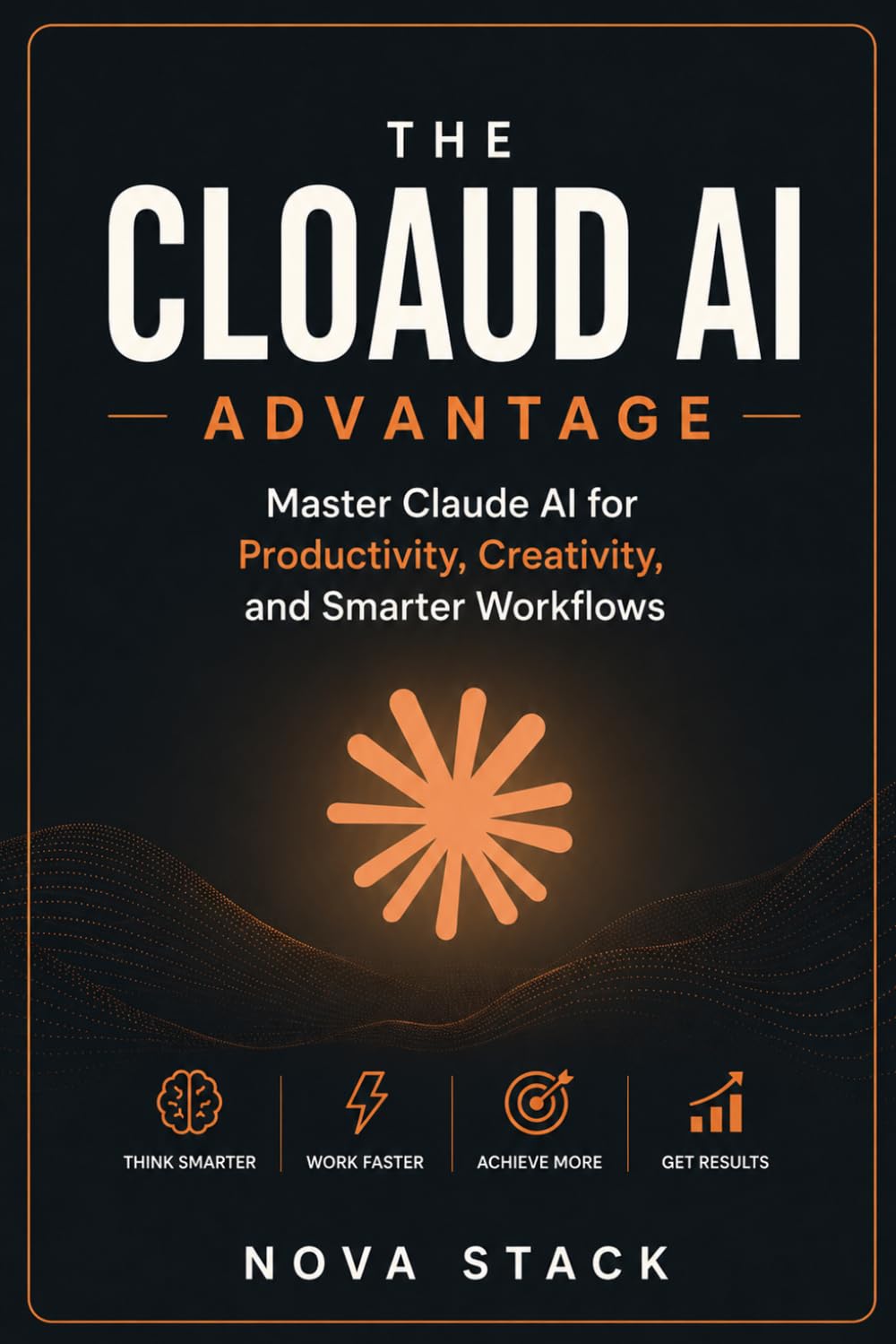 The Claude AI Advantage: Master Claude AI Opus 4.8 with Proven Workflows, Prompt Engineering & 100 Premium Prompts