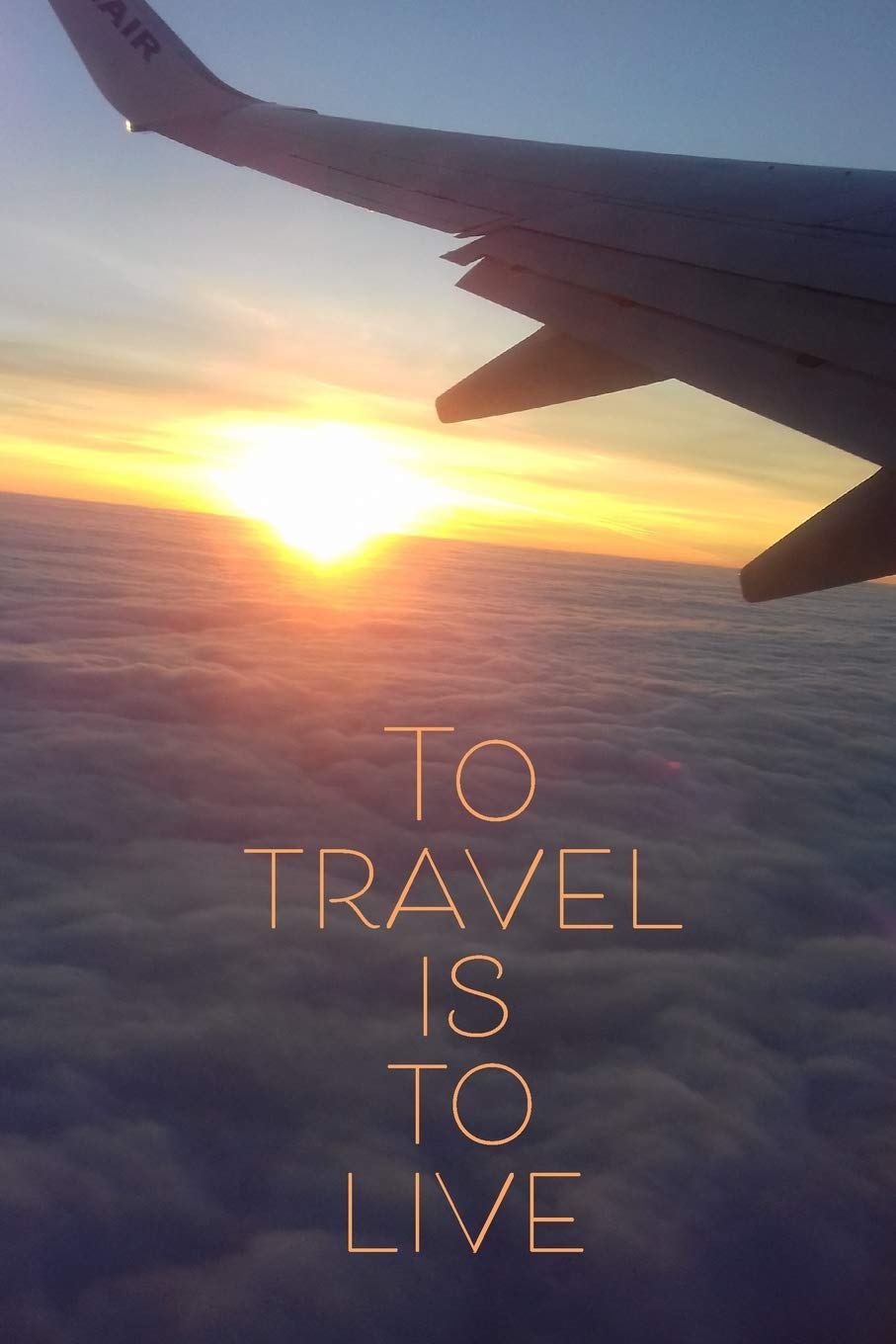 To Travel Is To Live: 120page, 6x9 Lined Notebook for Travellers, Pilots, Air Stewardesses, Aviation Enthusiasts etc