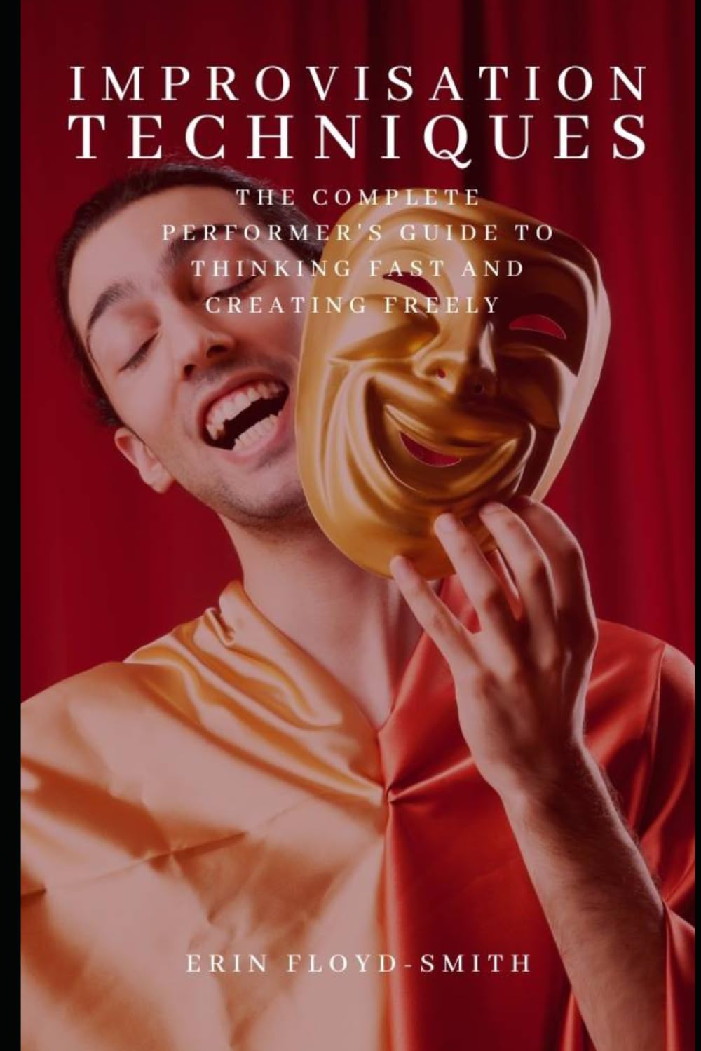 Improvisation Techniques: The Complete Performer's Guide to Thinking Fast and Creating Freely