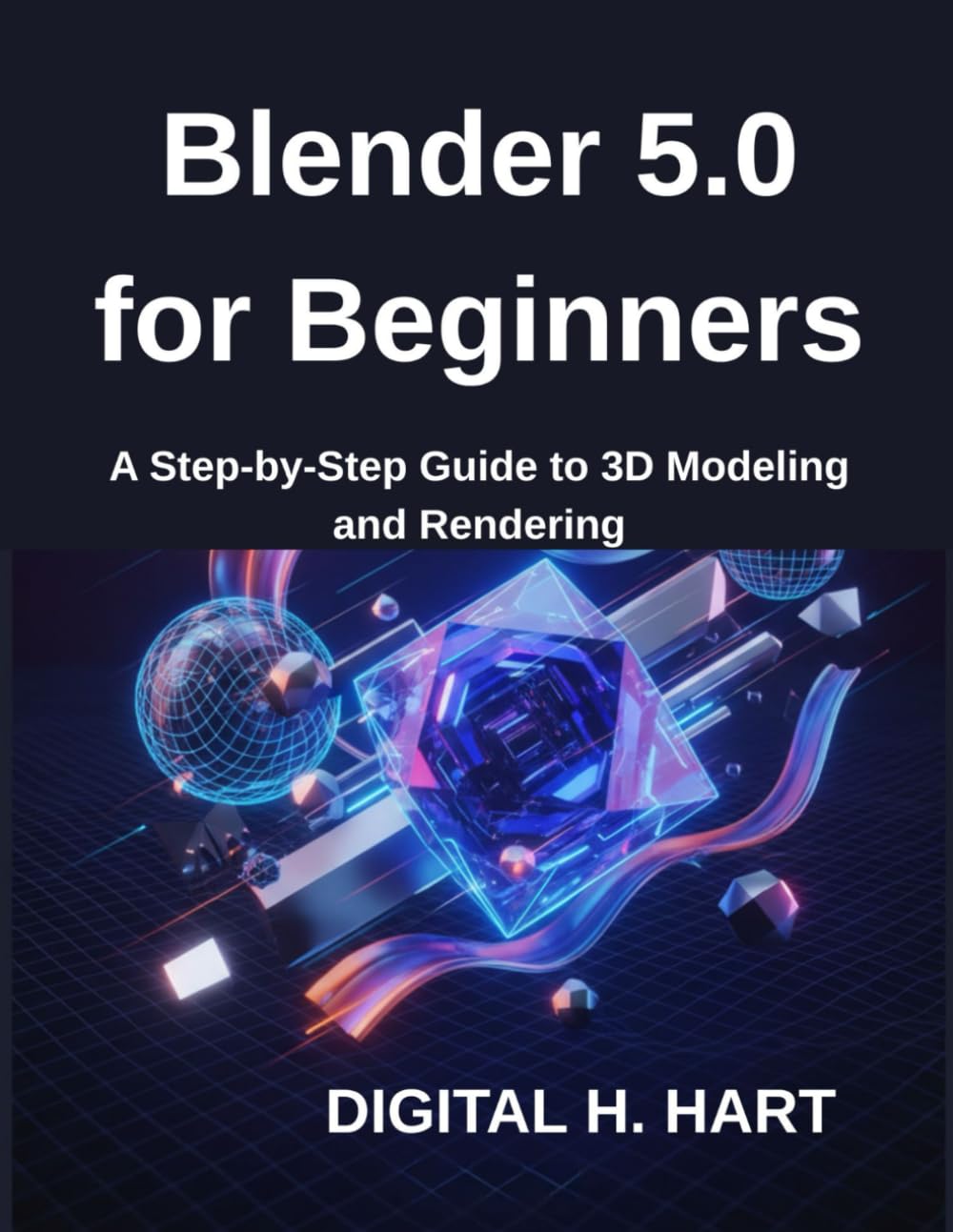 Blender 5.0 for Beginners: A Step-by-Step Guide to 3D Modeling and Rendering