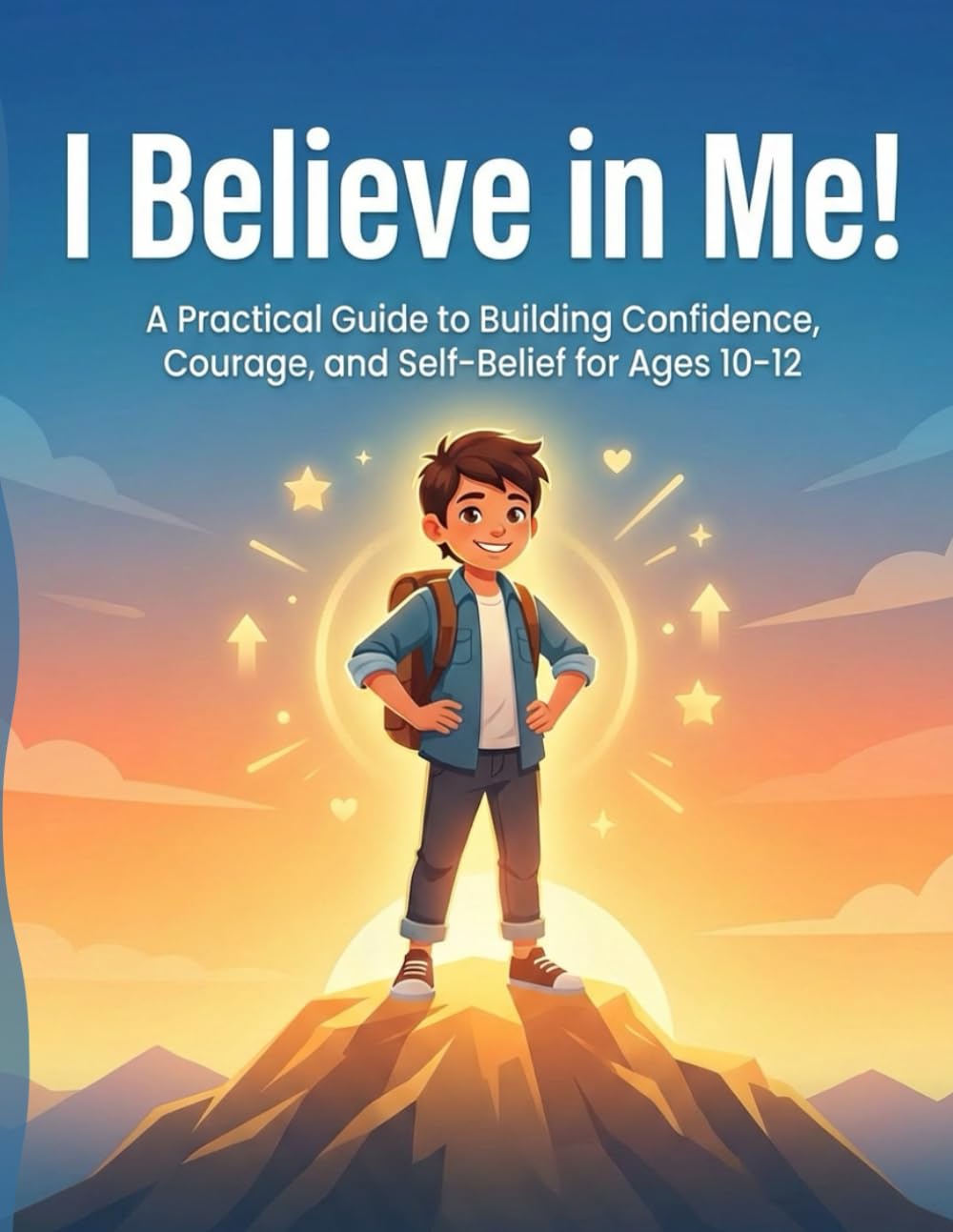 I Believe in Me!: A Practical Guide to Building Confidence, Courage, and Self-Belief for Ages 10–12