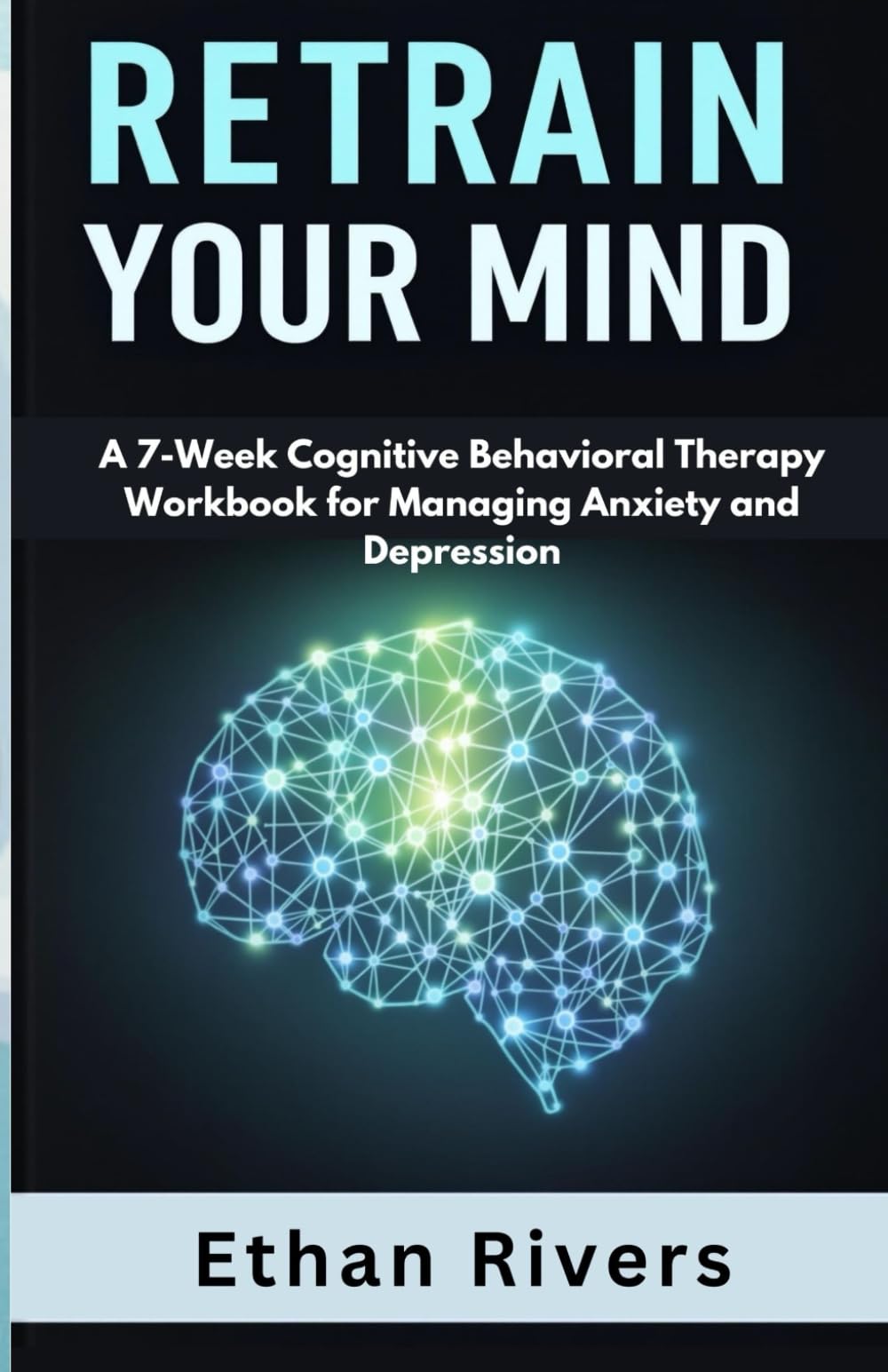 Retrain Your Mind: A 7-Week Cognitive Behavioral Therapy Workbook for Managing Anxiety and Depression