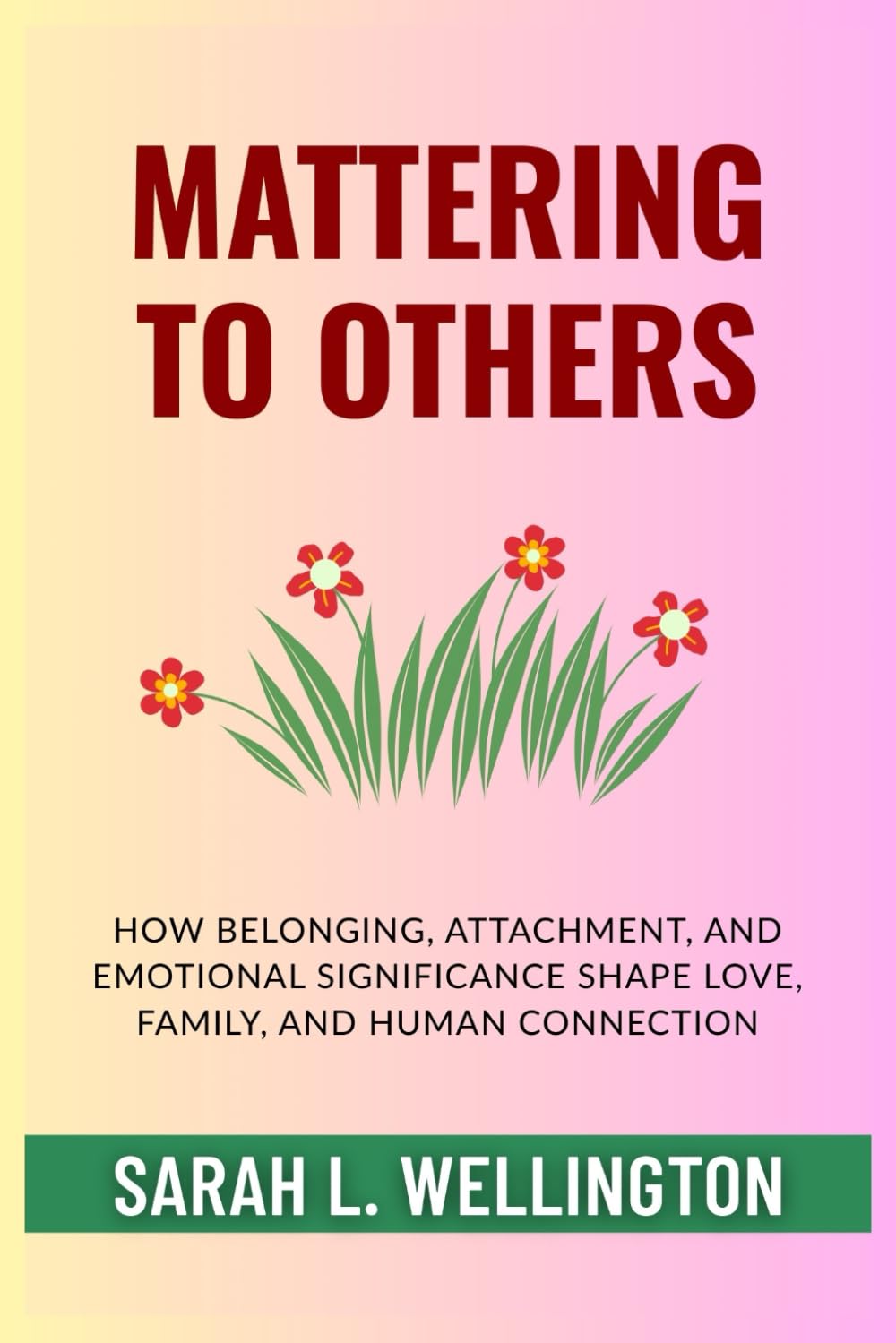 Mattering to Others: How Belonging, Attachment, and Emotional Significance Shape Love, Family, and Human Connection (The Psychology of Mattering Series)
