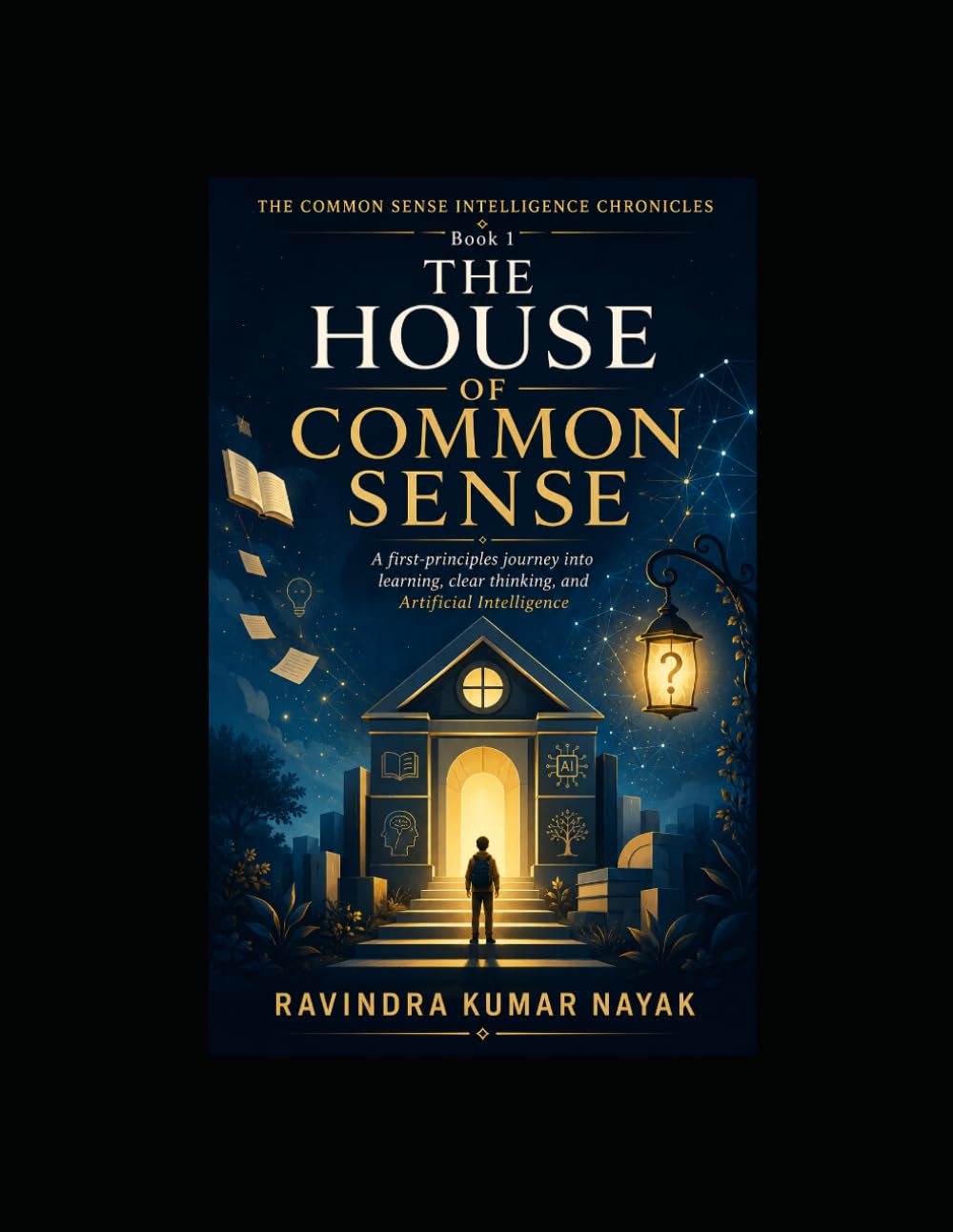 The House of Common Sense (The Common Sense Intelligence Chronicles A Five-Volume Novel Series on Common Sense, AI, Clear Thinking, and the Art of Learning)