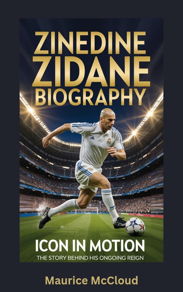 ZINEDINE ZIDANE BIOGRAPHY: Icon in Motion - The Story Behind His Ongoing Reign      Kindle Edition