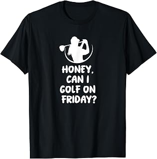 Honey Can I Golf On Friday - Funny Golf Saying Sarcastic T-Shirt