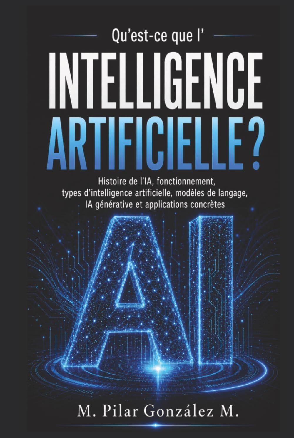 Qu’est-ce que l’intelligence artificielle?: Histoire de l’IA, fonctionnement, types d’intelligence artificielle, modèles de langage, IA générative et ... (L’intelligence artificielle au XXIe siècle)