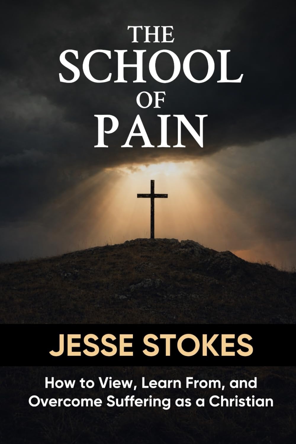 The School of Pain: How to View, Learn from, and Overcome Suffering As A Christian