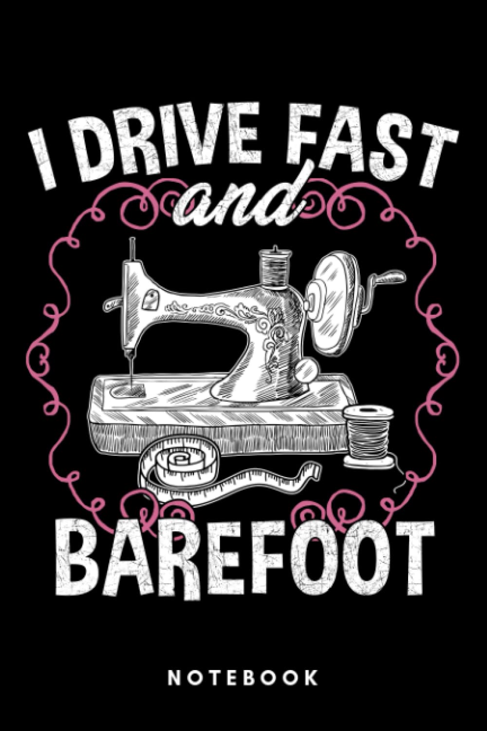 I Drive Fast And Barefoot - Sewing Quilting: Notebook, Journal, Diary, Sketch Book