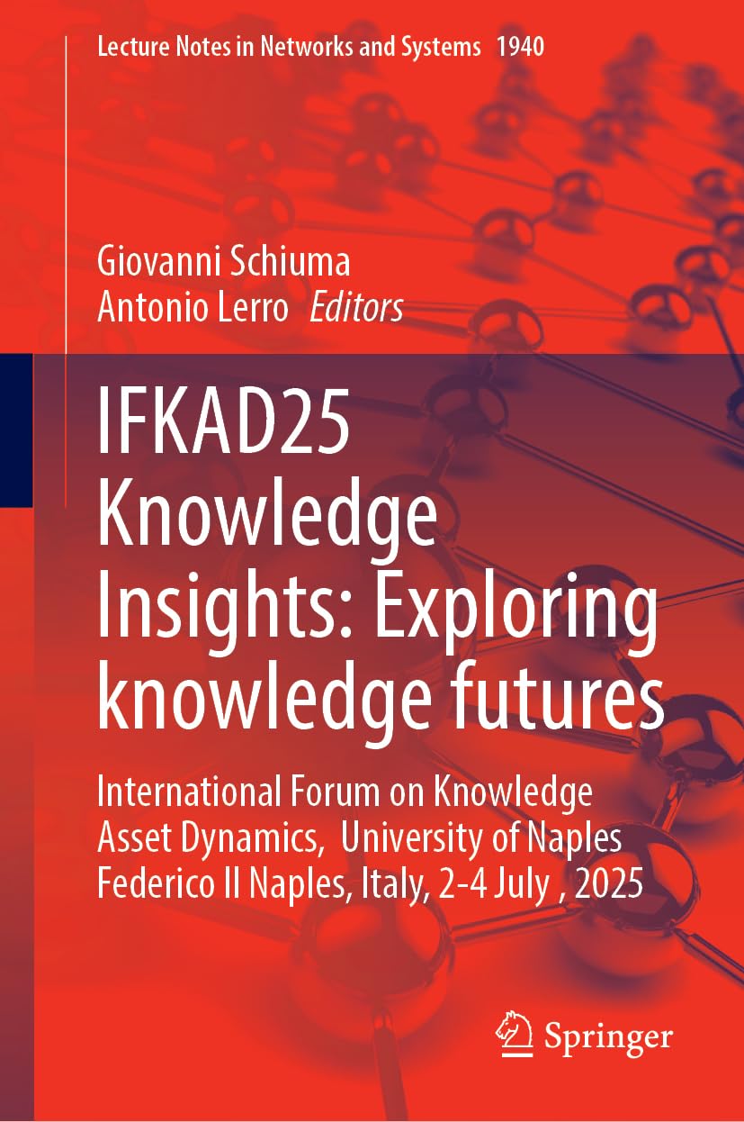 IFKAD25 Knowledge Insights: Exploring knowledge futures: International Forum on Knowledge Asset Dynamics, University of Naples Federico II Naples, ... (Lecture Notes in Networks and Systems, 1940)