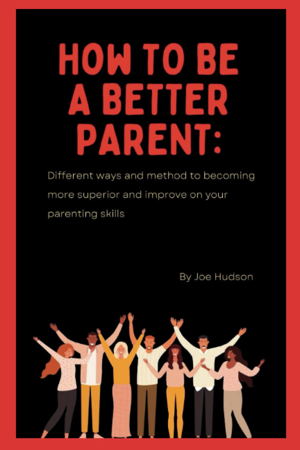 How to be a better parent: Different ways and method to becoming more superior and improve on your parenting skills