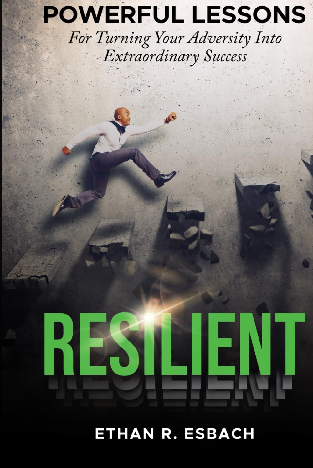 RESILIENT: Powerful Lesson For Turning Your Adversity Into Extraordinary Success