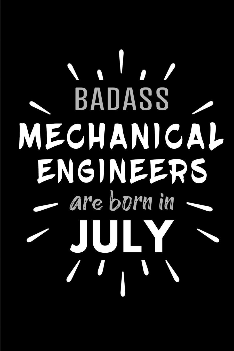 Badass Mechanical Engineers Are Born In July: Blank Lined Funny Mechanical Engineering Journal Notebooks Diary as Birthday, Welcome, Farewell, ... ( Alternative to B-day present card )