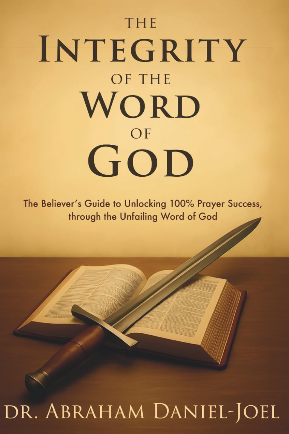 The Integrity of The Word of God: The Believer’s Guide to Unlocking 100% Prayer Success, through the Unfailing Word of God