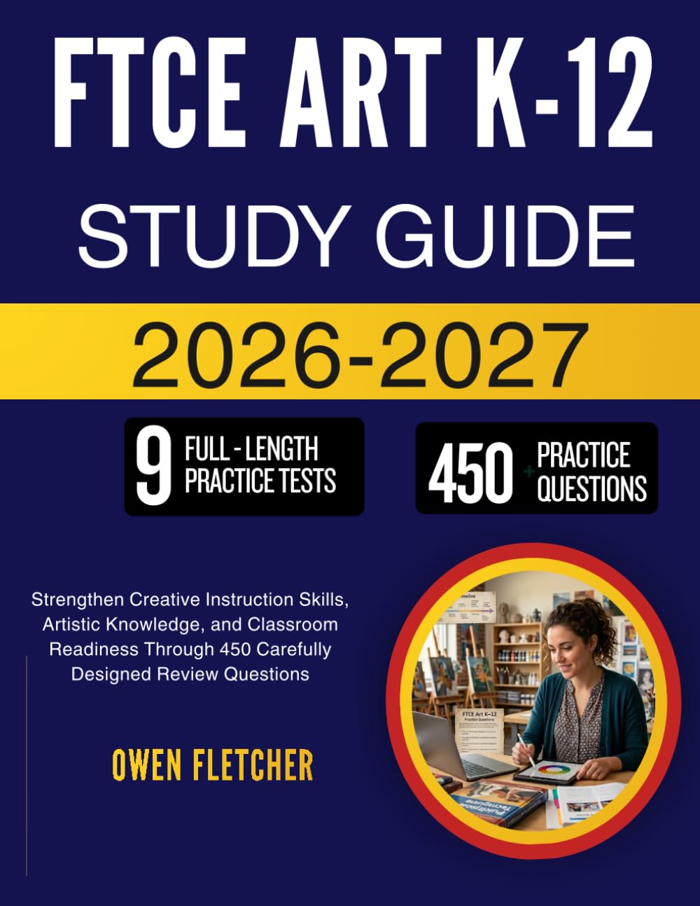 FTCE ART K-12 STUDY GUIDE 2026-2027: Strengthen Creative Instruction Skills, Artistic Knowledge, and Classroom Readiness Through 450 Carefully Designed Review Questions
