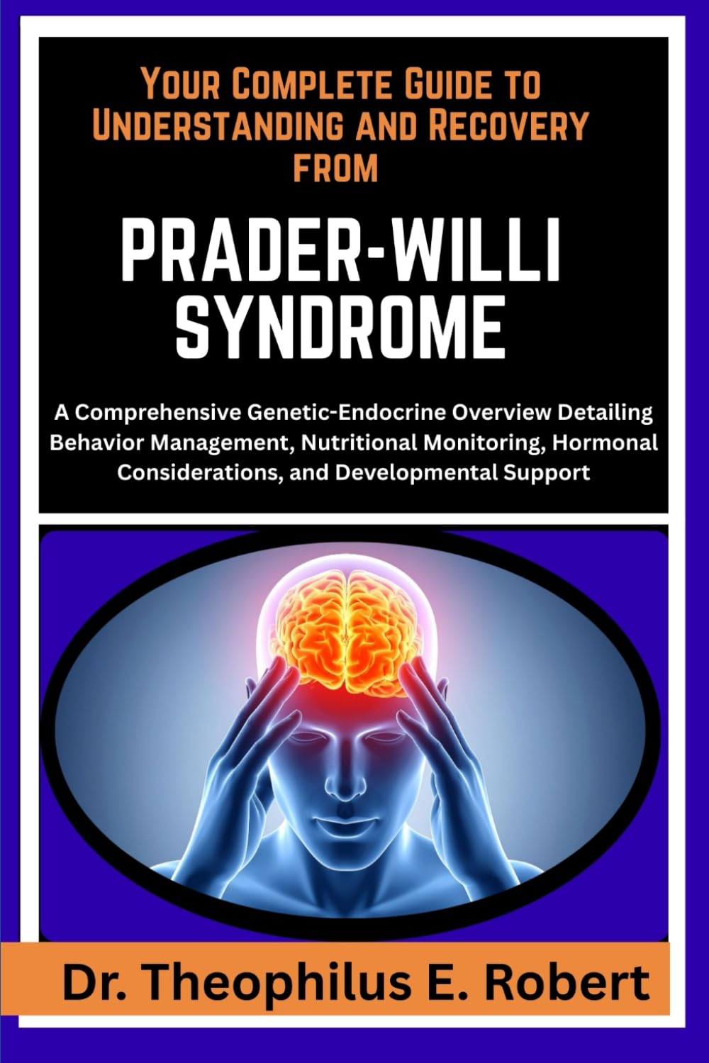 YOUR COMPLETE GUIDE TO UNDERSTANDING AND RECOVERY FROM PRADER-WILLI SYNDROME: A Comprehensive Genetic-Endocrine Overview Detailing Behavior ... Considerations, and Developmental Support