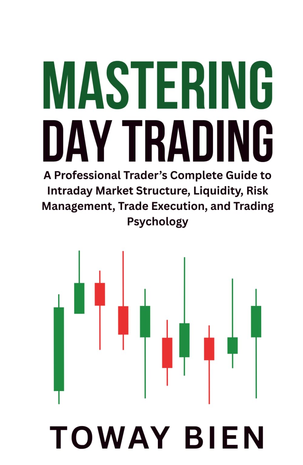 Mastering Day Trading: A Professional Trader’s Complete Guide to Intraday Market Structure, Liquidity, Risk Management, Trade Execution, and Trading Psychology