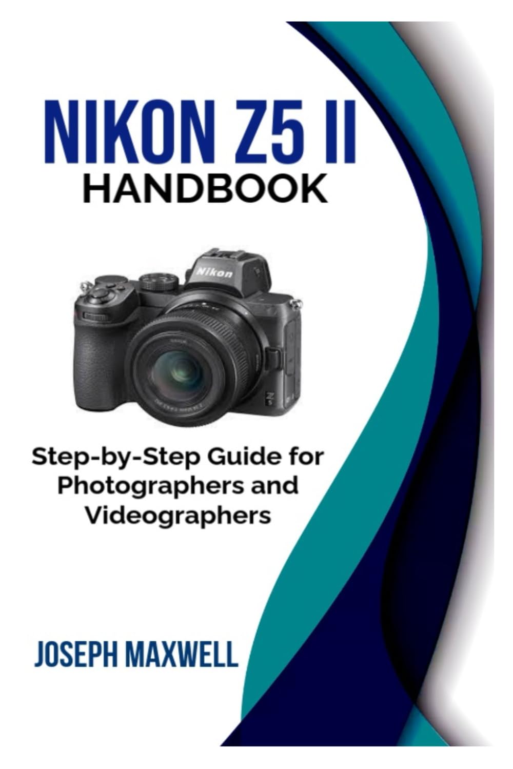 NIKON Z5 II HANDBOOK: Step-by-Step Guide for Photographers and Videographers