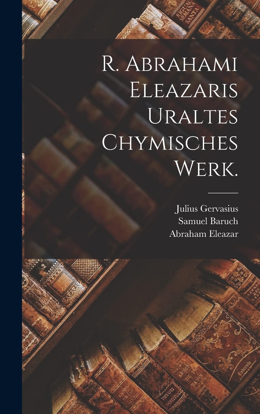 R. Abrahami Eleazaris Uraltes chymisches Werk.