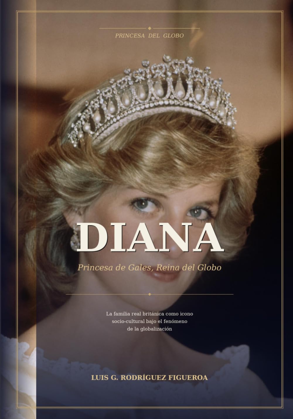 Diana; Princesa de Gales, Reina del Globo: La familia real británica como icono socio-cultural difundido bajo el fenómeno de la globalización; caso de estudio de Diana, Princesa de Gales. .
