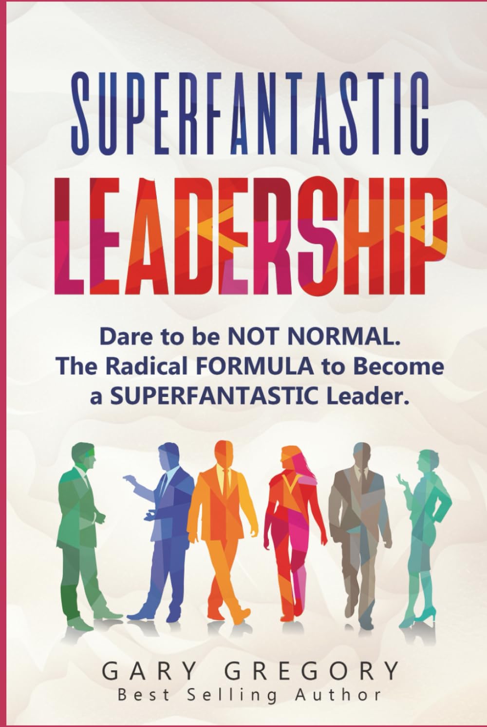 SUPERFANTASTIC Leadership: Dare to be NOT Normal. The Radical FORMULA to become a SUPERFANTASTIC Leader.
